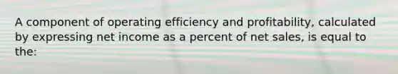 A component of operating efficiency and profitability, calculated by expressing net income as a percent of <a href='https://www.questionai.com/knowledge/ksNDOTmr42-net-sales' class='anchor-knowledge'>net sales</a>, is equal to the: