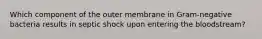 Which component of the outer membrane in Gram-negative bacteria results in septic shock upon entering the bloodstream?