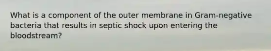 What is a component of the outer membrane in Gram-negative bacteria that results in septic shock upon entering the bloodstream?