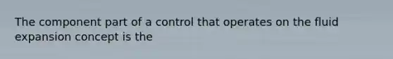 The component part of a control that operates on the fluid expansion concept is the