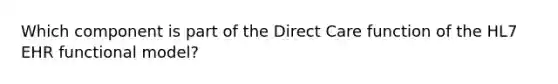 Which component is part of the Direct Care function of the HL7 EHR functional model?