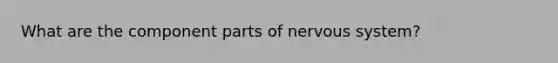 What are the component parts of nervous system?