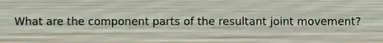 What are the component parts of the resultant joint movement?