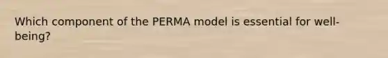 Which component of the PERMA model is essential for well-being?