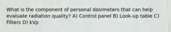 What is the component of personal dosimeters that can help evaluate radiation quality? A) Control panel B) Look-up table C) Filters D) kVp