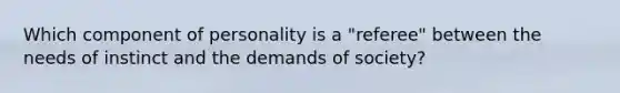 Which component of personality is a "referee" between the needs of instinct and the demands of society?