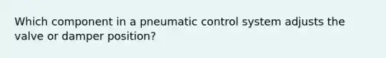 Which component in a pneumatic control system adjusts the valve or damper position?