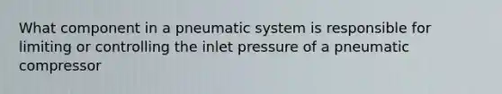 What component in a pneumatic system is responsible for limiting or controlling the inlet pressure of a pneumatic compressor