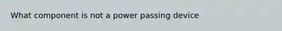 What component is not a power passing device