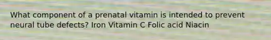 What component of a prenatal vitamin is intended to prevent neural tube defects? Iron Vitamin C Folic acid Niacin