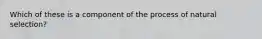 Which of these is a component of the process of natural selection?
