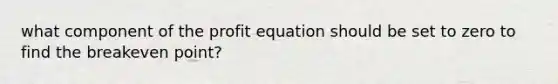 what component of the profit equation should be set to zero to find the breakeven point?