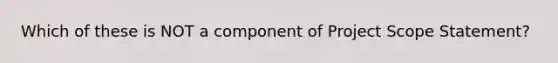 Which of these is NOT a component of Project Scope Statement?