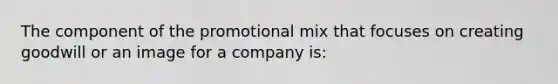 The component of the promotional mix that focuses on creating goodwill or an image for a company is: