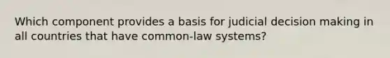 Which component provides a basis for judicial decision making in all countries that have common-law systems?