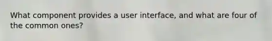 What component provides a user interface, and what are four of the common ones?