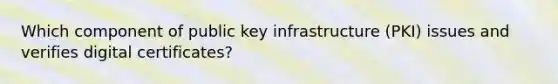 Which component of public key infrastructure (PKI) issues and verifies digital certificates?