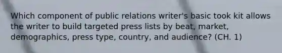 Which component of public relations writer's basic took kit allows the writer to build targeted press lists by beat, market, demographics, press type, country, and audience? (CH. 1)