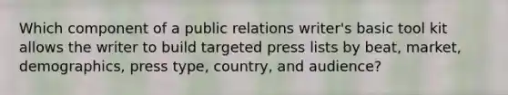 Which component of a public relations writer's basic tool kit allows the writer to build targeted press lists by beat, market, demographics, press type, country, and audience?