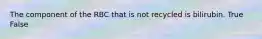 The component of the RBC that is not recycled is bilirubin. True False