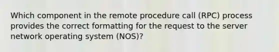 Which component in the remote procedure call (RPC) process provides the correct formatting for the request to the server network operating system (NOS)?