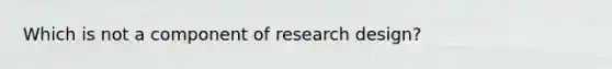 Which is not a component of research design?