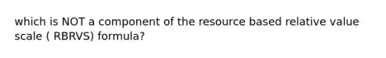 which is NOT a component of the resource based relative value scale ( RBRVS) formula?