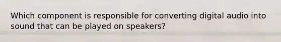 Which component is responsible for converting digital audio into sound that can be played on speakers?