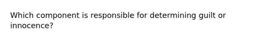 Which component is responsible for determining guilt or innocence?