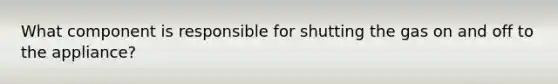 What component is responsible for shutting the gas on and off to the appliance?
