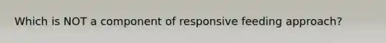 Which is NOT a component of responsive feeding approach?