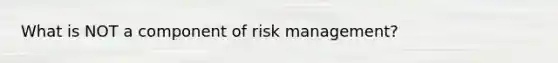 What is NOT a component of risk management?