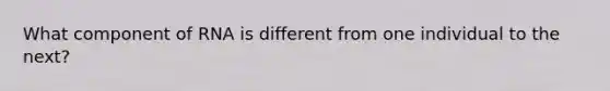 What component of RNA is different from one individual to the next?