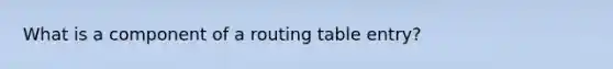 What is a component of a routing table entry?