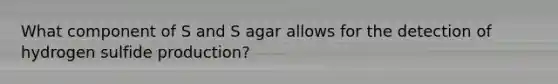 What component of S and S agar allows for the detection of hydrogen sulfide production?