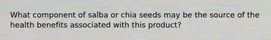 What component of salba or chia seeds may be the source of the health benefits associated with this product?