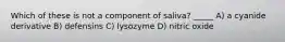 Which of these is not a component of saliva? _____ A) a cyanide derivative B) defensins C) lysozyme D) nitric oxide