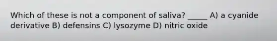 Which of these is not a component of saliva? _____ A) a cyanide derivative B) defensins C) lysozyme D) nitric oxide