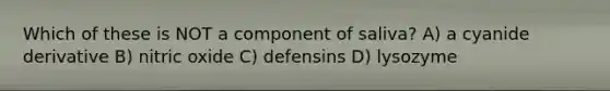 Which of these is NOT a component of saliva? A) a cyanide derivative B) nitric oxide C) defensins D) lysozyme