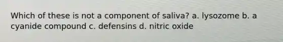 Which of these is not a component of saliva? a. lysozome b. a cyanide compound c. defensins d. nitric oxide