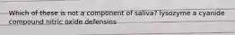 Which of these is not a component of saliva? lysozyme a cyanide compound nitric oxide defensins