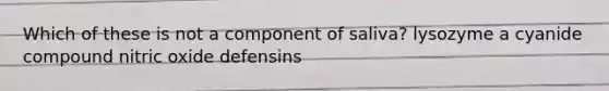 Which of these is not a component of saliva? lysozyme a cyanide compound nitric oxide defensins