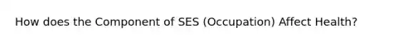 How does the Component of SES (Occupation) Affect Health?