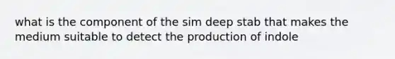 what is the component of the sim deep stab that makes the medium suitable to detect the production of indole