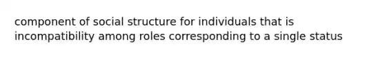 component of social structure for individuals that is incompatibility among roles corresponding to a single status