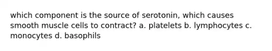 which component is the source of serotonin, which causes smooth muscle cells to contract? a. platelets b. lymphocytes c. monocytes d. basophils