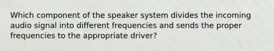 Which component of the speaker system divides the incoming audio signal into different frequencies and sends the proper frequencies to the appropriate driver?