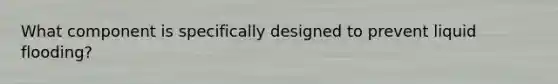 What component is specifically designed to prevent liquid flooding?