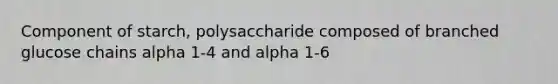 Component of starch, polysaccharide composed of branched glucose chains alpha 1-4 and alpha 1-6