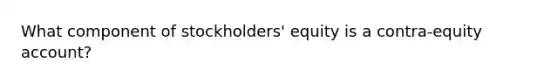 What component of stockholders' equity is a contra-equity account?